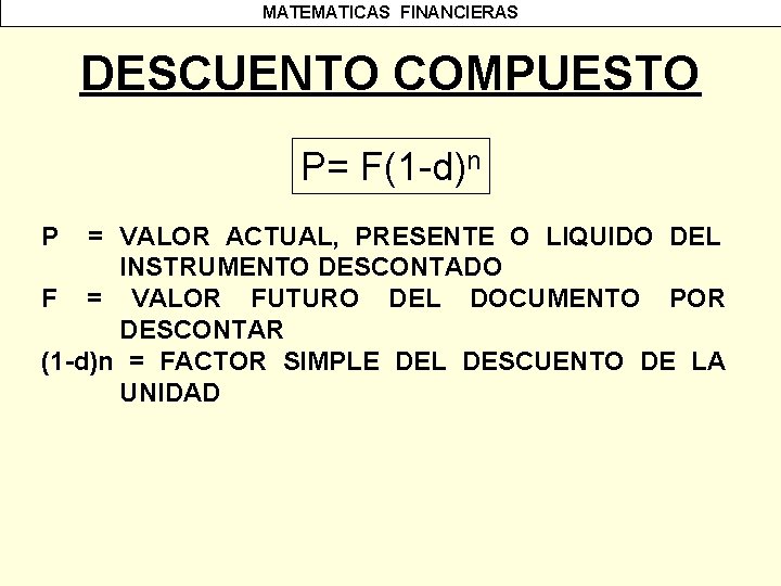 MATEMATICAS FINANCIERAS DESCUENTO COMPUESTO P= F(1 -d)n P = VALOR ACTUAL, PRESENTE O LIQUIDO