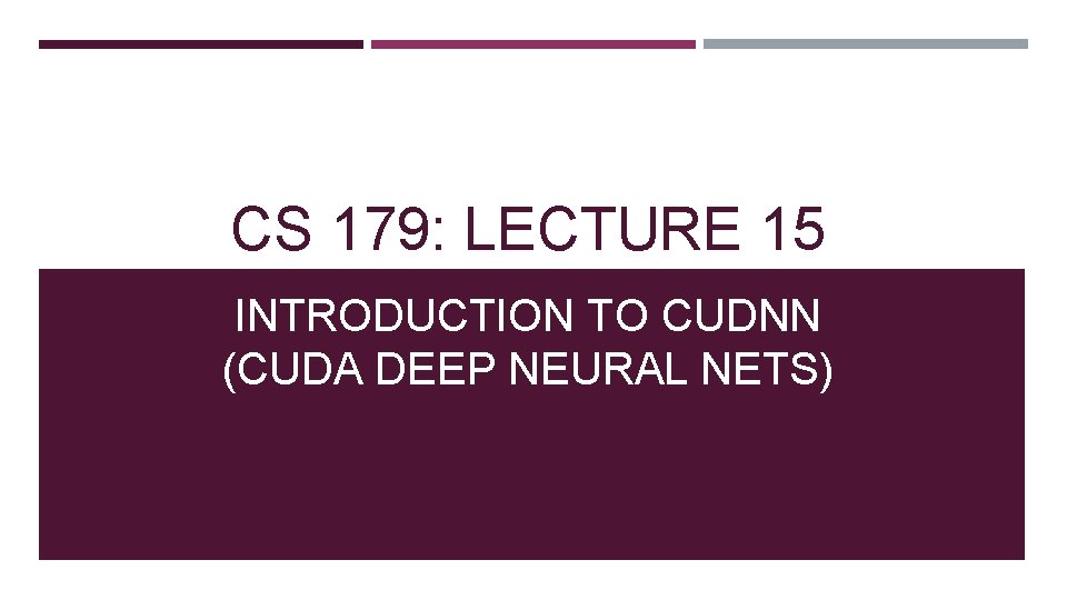 CS 179: LECTURE 15 INTRODUCTION TO CUDNN (CUDA DEEP NEURAL NETS) 