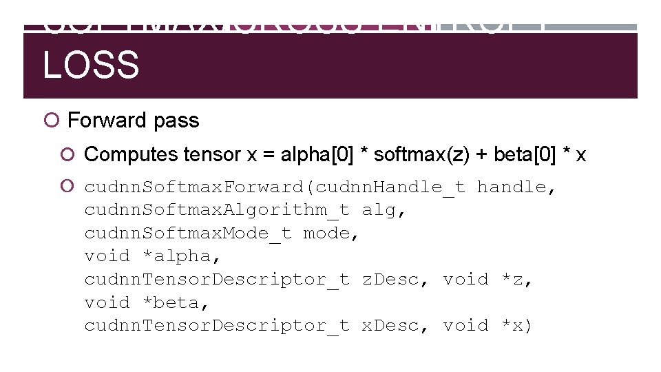 SOFTMAX/CROSS-ENTROPY LOSS Forward pass Computes tensor x = alpha[0] * softmax(z) + beta[0] *