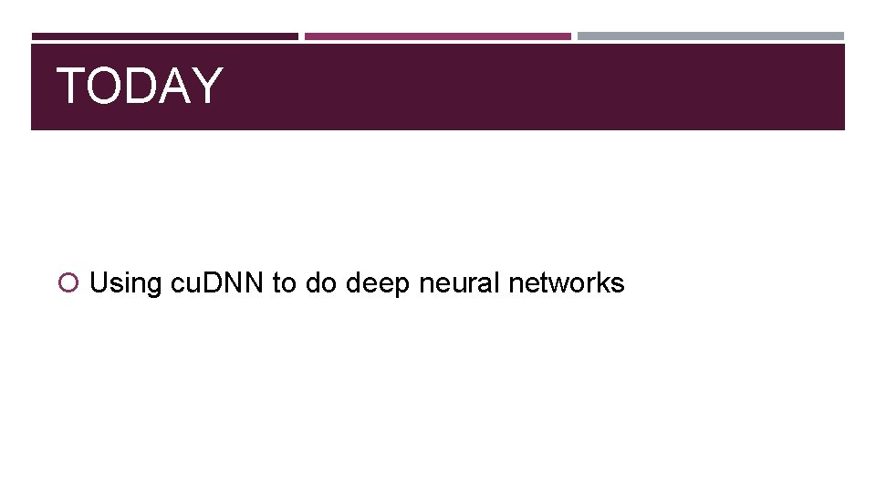 TODAY Using cu. DNN to do deep neural networks 
