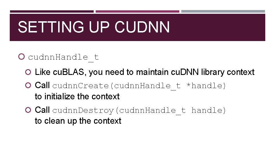 SETTING UP CUDNN cudnn. Handle_t Like cu. BLAS, you need to maintain cu. DNN