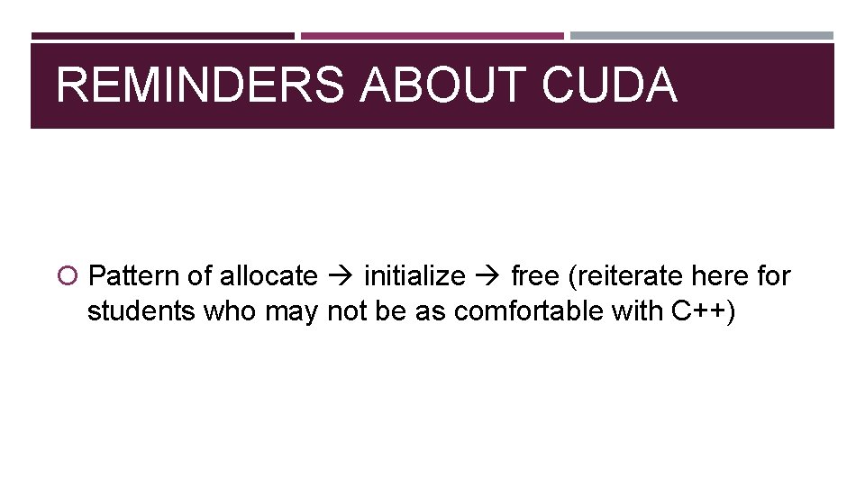 REMINDERS ABOUT CUDA Pattern of allocate initialize free (reiterate here for students who may