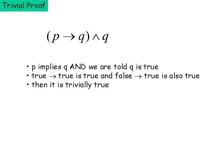 Trivial Proof • p implies q AND we are told q is true •