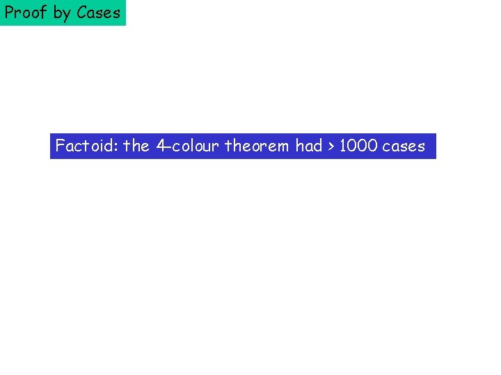 Proof by Cases Factoid: the 4 -colour theorem had > 1000 cases 