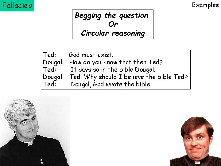 Fallacies Examples Begging the question Or Circular reasoning Ted: God must exist. Dougal: How