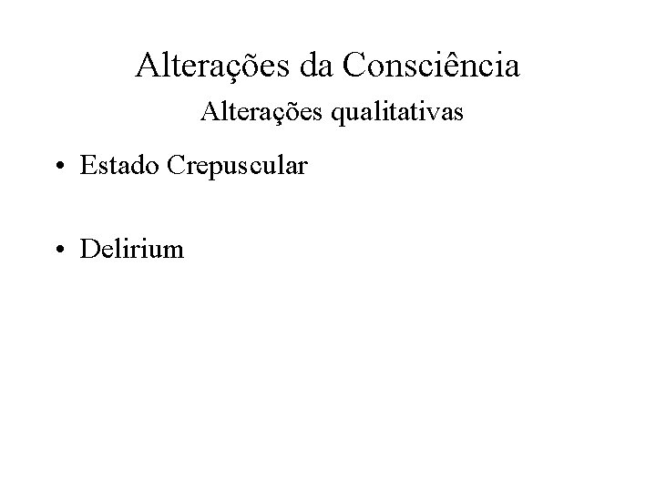 Alterações da Consciência Alterações qualitativas • Estado Crepuscular • Delirium 