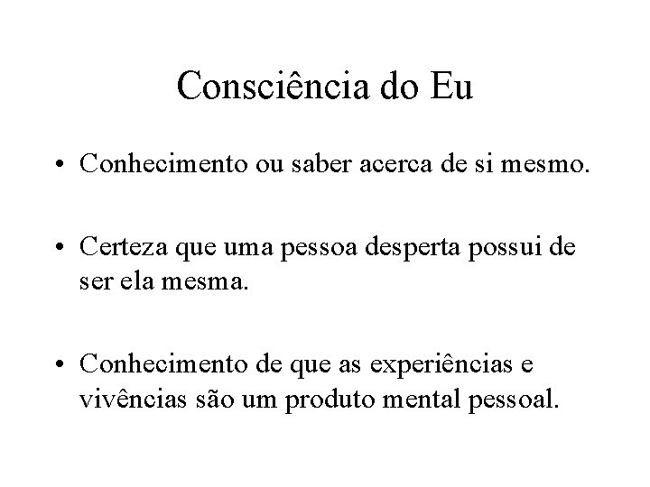 Consciência do Eu • Conhecimento ou saber acerca de si mesmo. • Certeza que