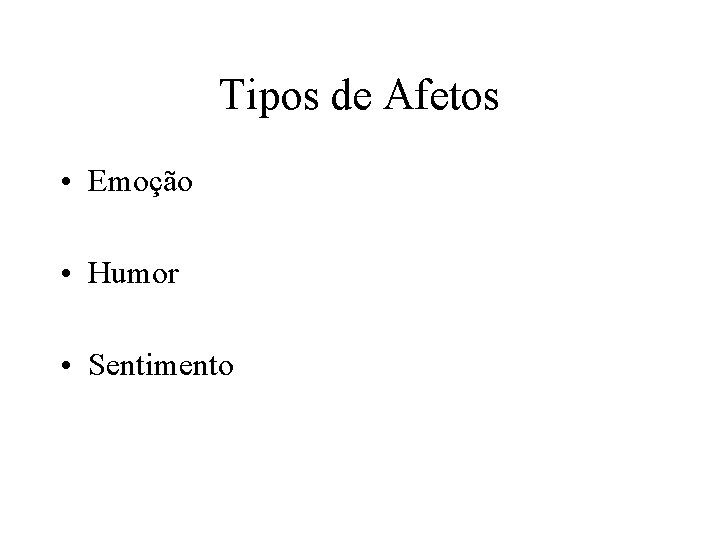 Tipos de Afetos • Emoção • Humor • Sentimento 