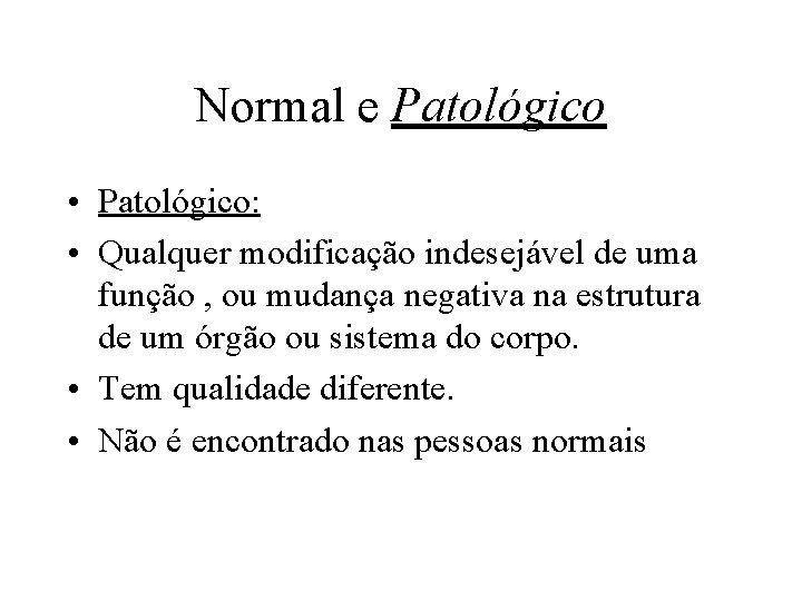 Normal e Patológico • Patológico: • Qualquer modificação indesejável de uma função , ou