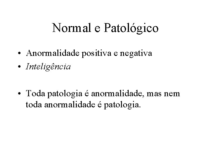 Normal e Patológico • Anormalidade positiva e negativa • Inteligência • Toda patologia é