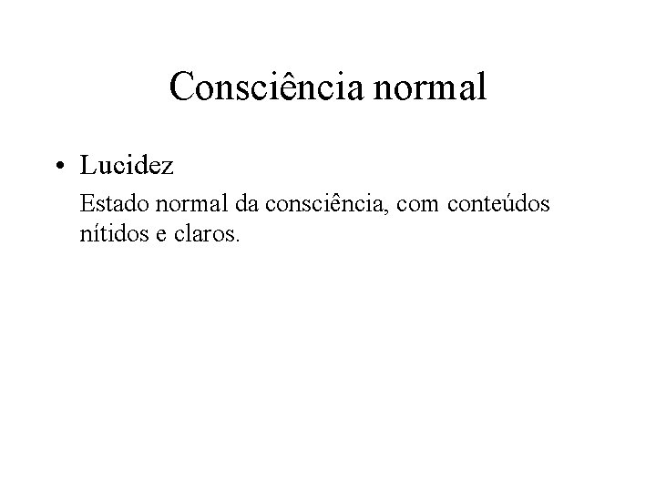 Consciência normal • Lucidez Estado normal da consciência, com conteúdos nítidos e claros. 