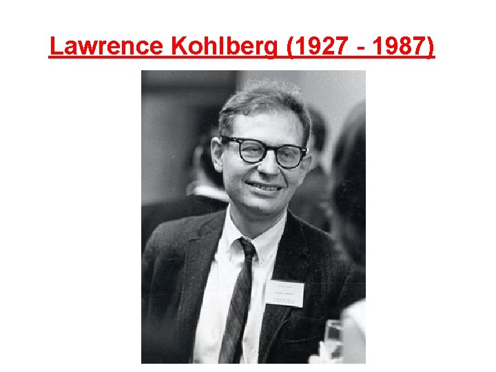 Lawrence Kohlberg (1927 - 1987) 