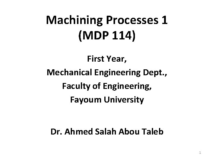 Machining Processes 1 (MDP 114) First Year, Mechanical Engineering Dept. , Faculty of Engineering,