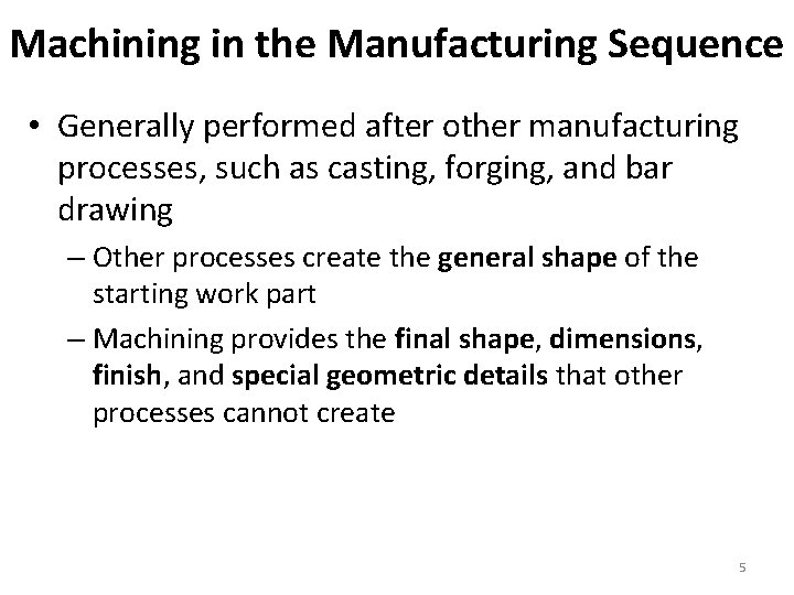 Machining in the Manufacturing Sequence • Generally performed after other manufacturing processes, such as
