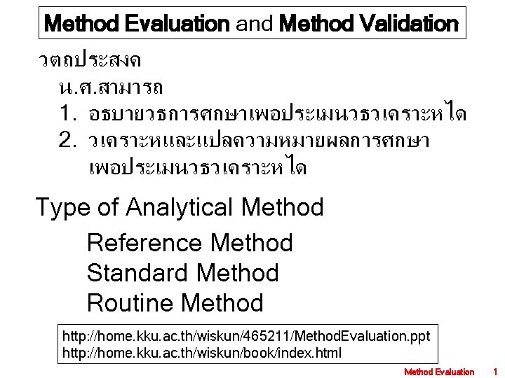 Method Evaluation and Method Validation วตถประสงค น. ศ. สามารถ 1. อธบายวธการศกษาเพอประเมนวธวเคราะหได 2. วเคราะหและแปลความหมายผลการศกษา เพอประเมนวธวเคราะหได