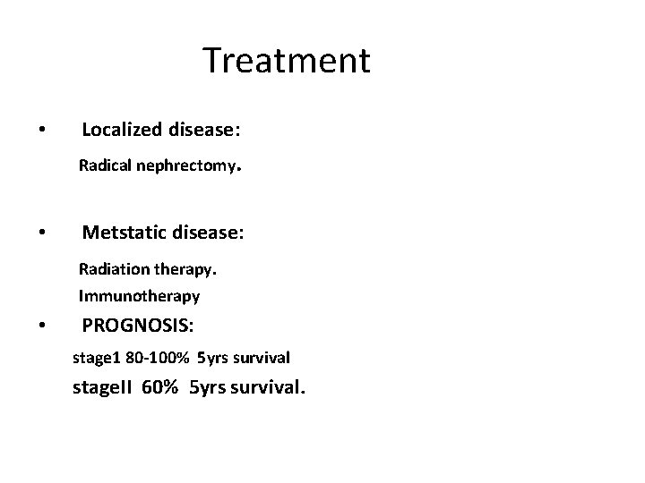 Treatment • Localized disease: Radical nephrectomy. • Metstatic disease: Radiation therapy. Immunotherapy • PROGNOSIS: