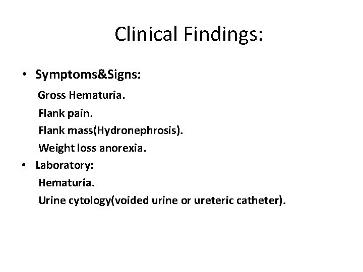 Clinical Findings: • Symptoms&Signs: Gross Hematuria. Flank pain. Flank mass(Hydronephrosis). Weight loss anorexia. •