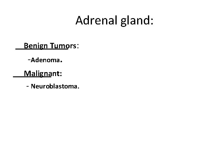 Adrenal gland: Benign Tumors: -Adenoma. Malignant: - Neuroblastoma. 