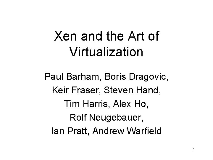 Xen and the Art of Virtualization Paul Barham, Boris Dragovic, Keir Fraser, Steven Hand,