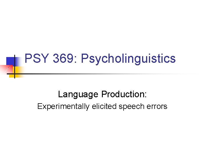PSY 369: Psycholinguistics Language Production: Experimentally elicited speech errors 