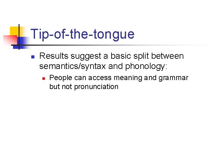 Tip-of-the-tongue n Results suggest a basic split between semantics/syntax and phonology: n People can