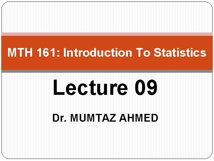 MTH 161: Introduction To Statistics Lecture 09 Dr. MUMTAZ AHMED 