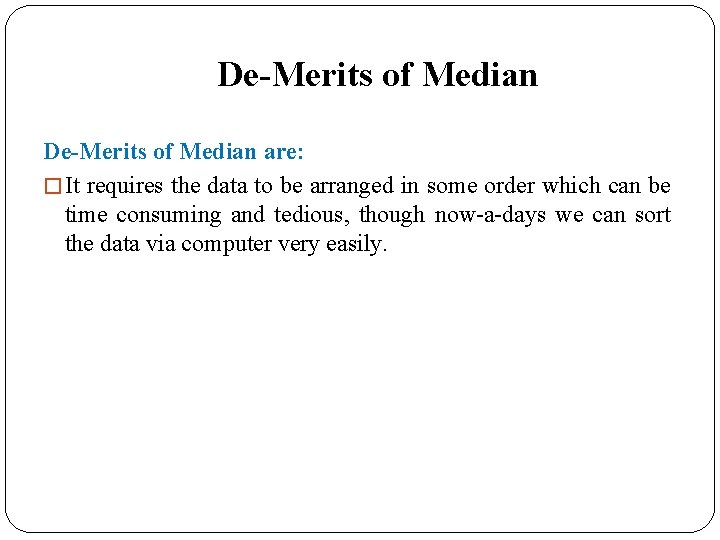 De-Merits of Median are: � It requires the data to be arranged in some