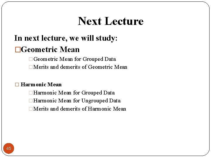 Next Lecture In next lecture, we will study: �Geometric Mean for Grouped Data �Merits