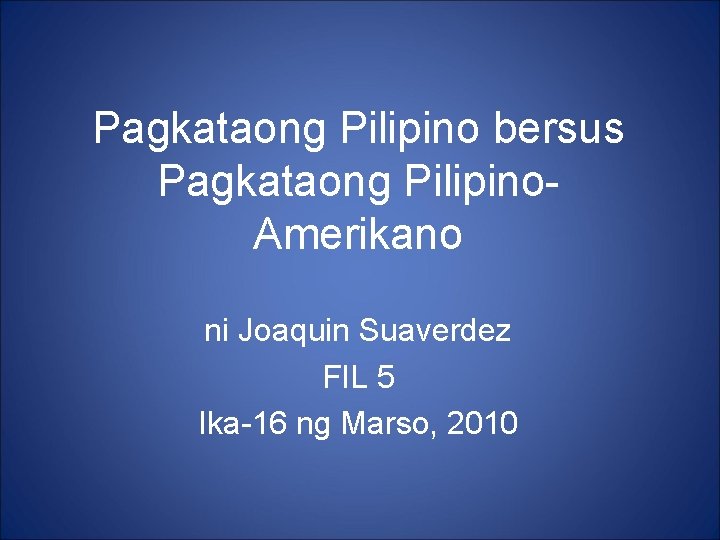 Pagkataong Pilipino bersus Pagkataong Pilipino. Amerikano ni Joaquin Suaverdez FIL 5 Ika-16 ng Marso,