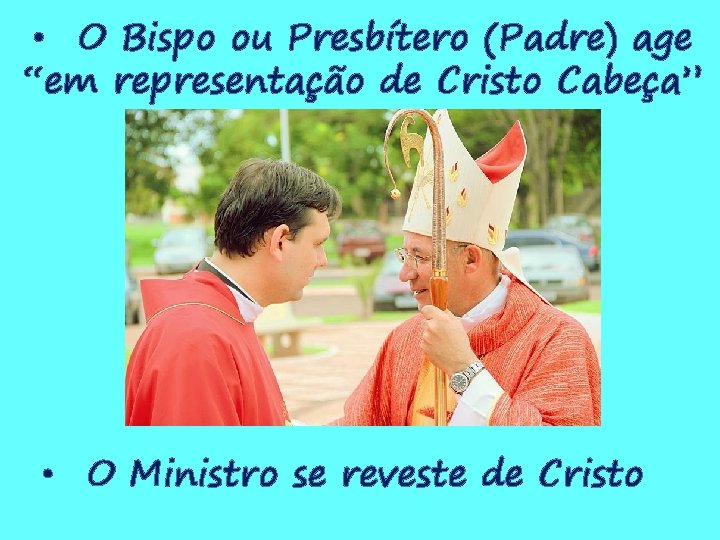  • O Bispo ou Presbítero (Padre) age “em representação de Cristo Cabeça” •