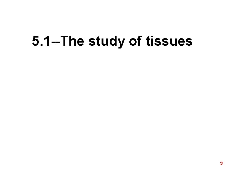 5. 1 --The study of tissues 3 