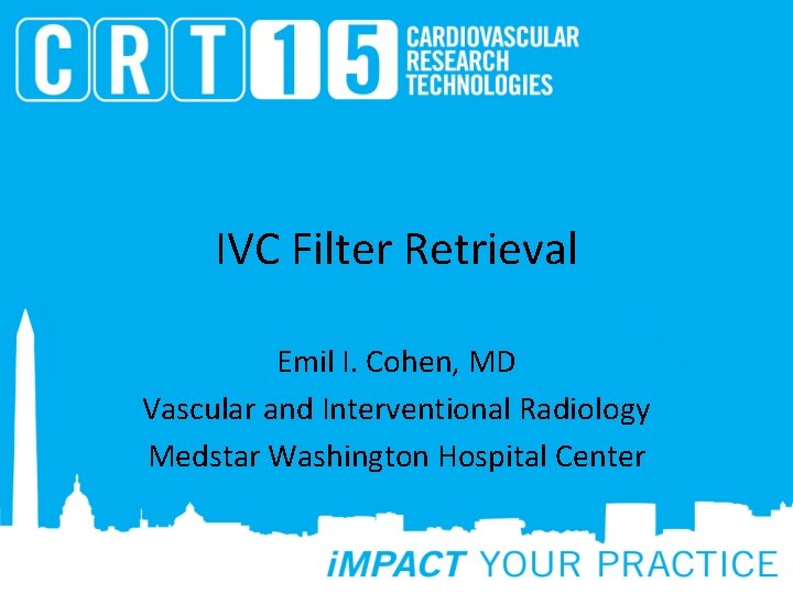 IVC Filter Retrieval Emil I. Cohen, MD Vascular and Interventional Radiology Medstar Washington Hospital