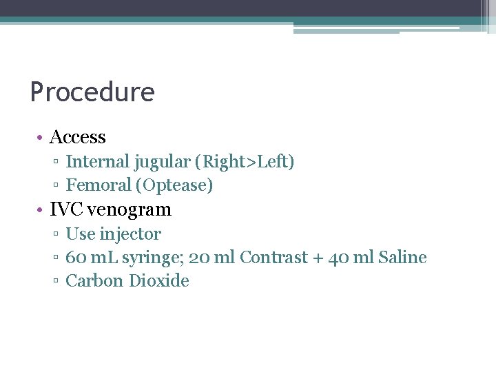 Procedure • Access ▫ Internal jugular (Right>Left) ▫ Femoral (Optease) • IVC venogram ▫