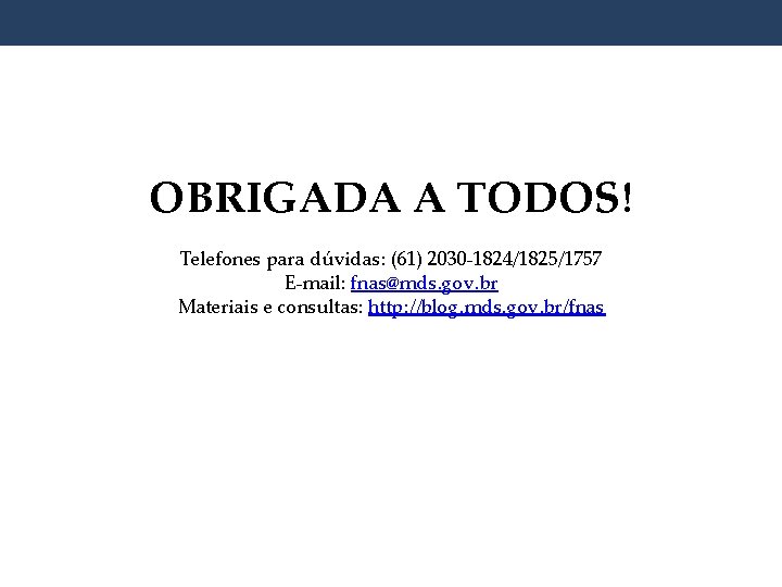 OBRIGADA A TODOS! Telefones para dúvidas: (61) 2030 -1824/1825/1757 E-mail: fnas@mds. gov. br Materiais