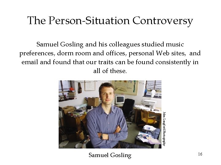 The Person-Situation Controversy Samuel Gosling and his colleagues studied music preferences, dorm room and