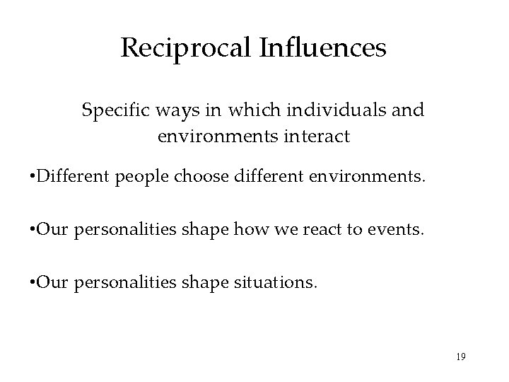 Reciprocal Influences Specific ways in which individuals and environments interact • Different people choose