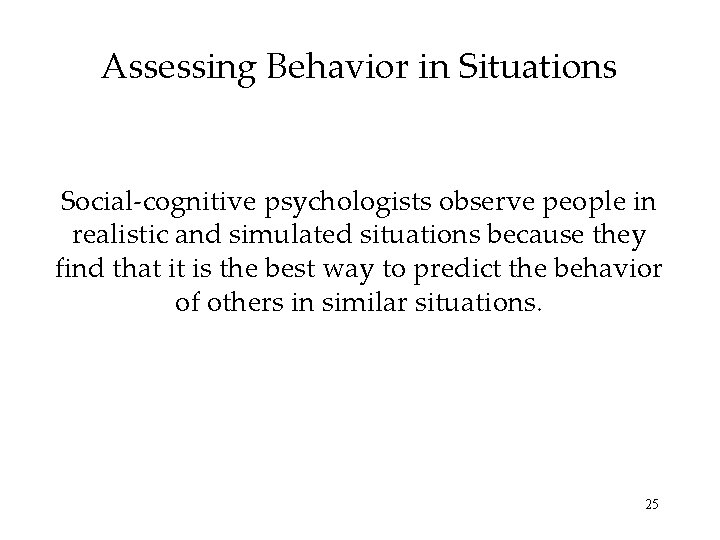 Assessing Behavior in Situations Social-cognitive psychologists observe people in realistic and simulated situations because