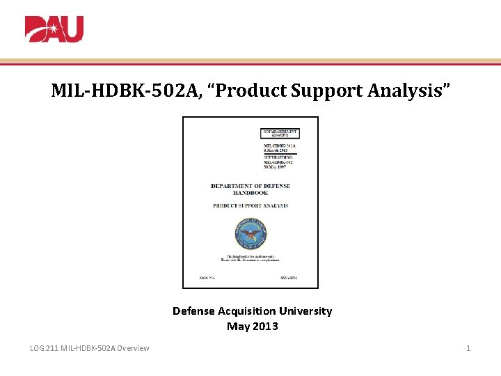 MIL-HDBK-502 A, “Product Support Analysis” Defense Acquisition University May 2013 LOG 211 MIL-HDBK-502 A
