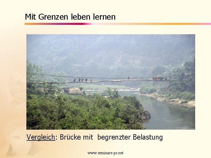 Mit Grenzen leben lernen Vergleich: Brücke mit begrenzter Belastung www. seminare-ps. net 