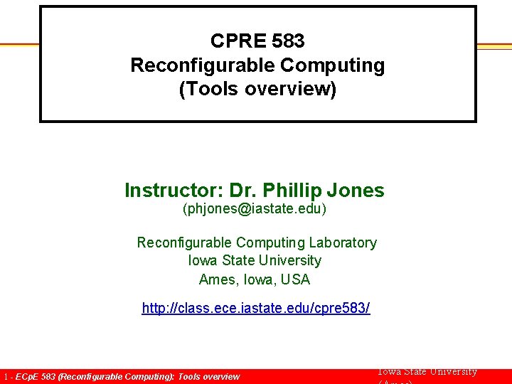 CPRE 583 Reconfigurable Computing (Tools overview) Instructor: Dr. Phillip Jones (phjones@iastate. edu) Reconfigurable Computing