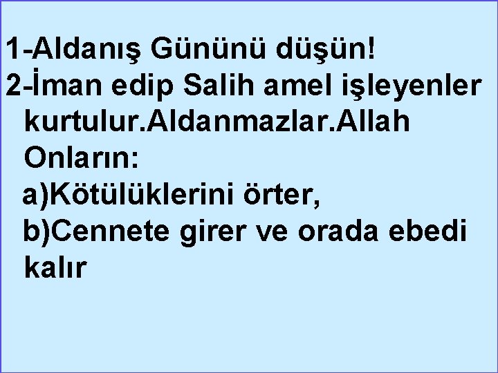 1 -Aldanış Gününü düşün! 2 -İman edip Salih amel işleyenler kurtulur. Aldanmazlar. Allah Onların: