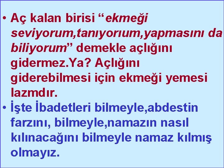  • Aç kalan birisi “ekmeği seviyorum, tanıyorıum, yapmasını da biliyorum” demekle açlığını gidermez.