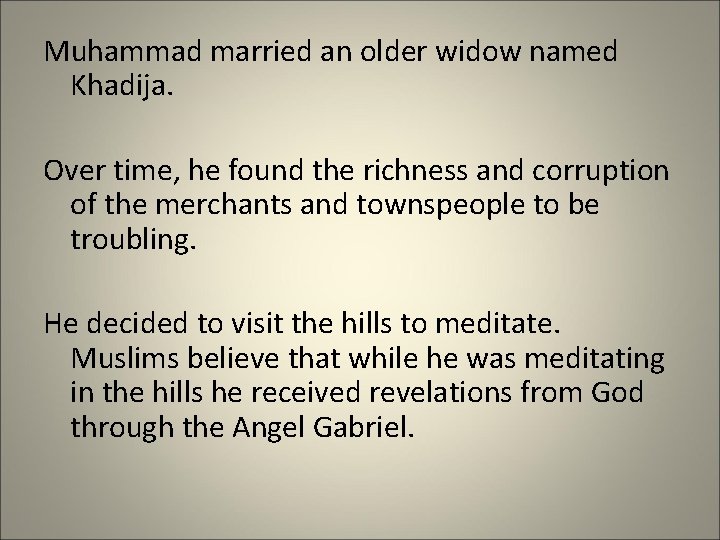 Muhammad married an older widow named Khadija. Over time, he found the richness and