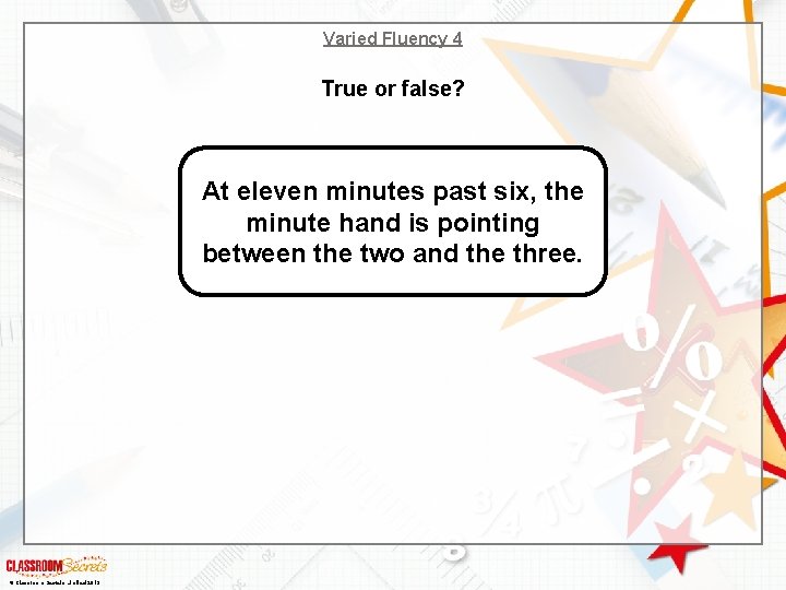 Varied Fluency 4 True or false? At eleven minutes past six, the minute hand