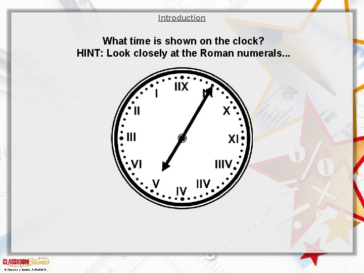 Introduction What time is shown on the clock? HINT: Look closely at the Roman