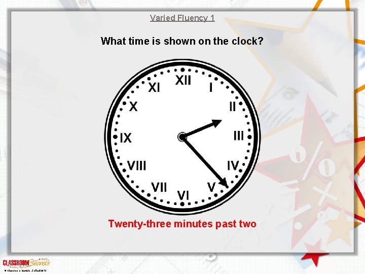 Varied Fluency 1 What time is shown on the clock? Twenty-three minutes past two