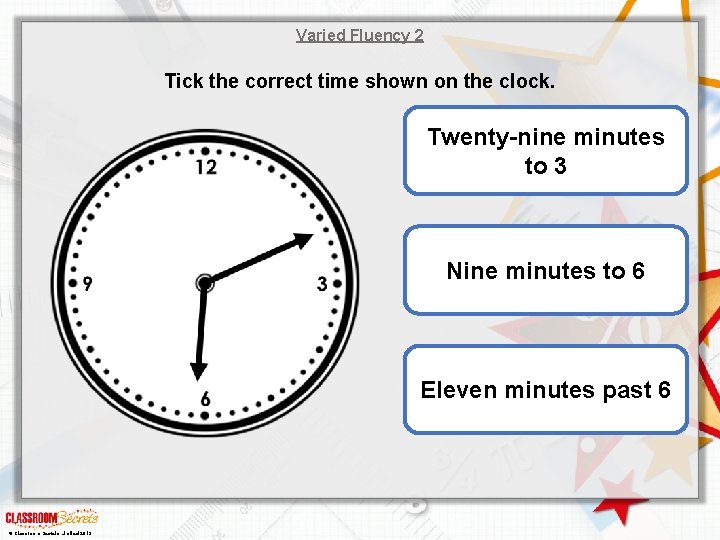 Varied Fluency 2 Tick the correct time shown on the clock. Twenty-nine minutes to