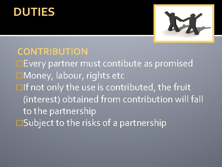 DUTIES CONTRIBUTION �Every partner must contibute as promised �Money, labour, rights etc �If not