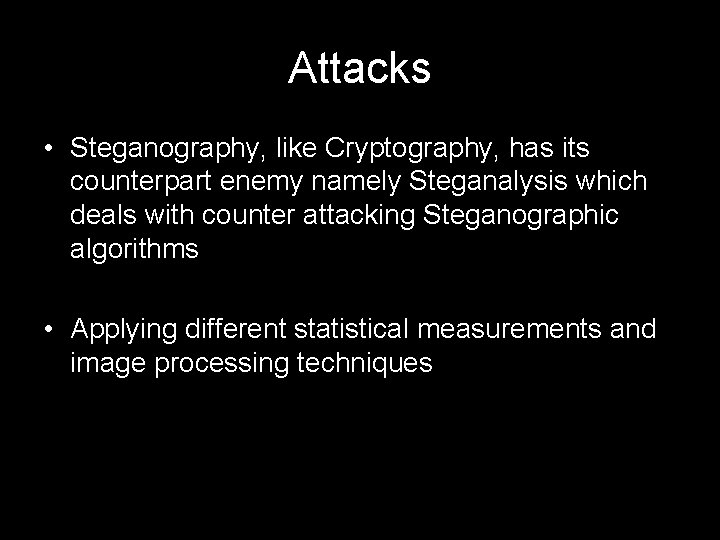 Attacks • Steganography, like Cryptography, has its counterpart enemy namely Steganalysis which deals with