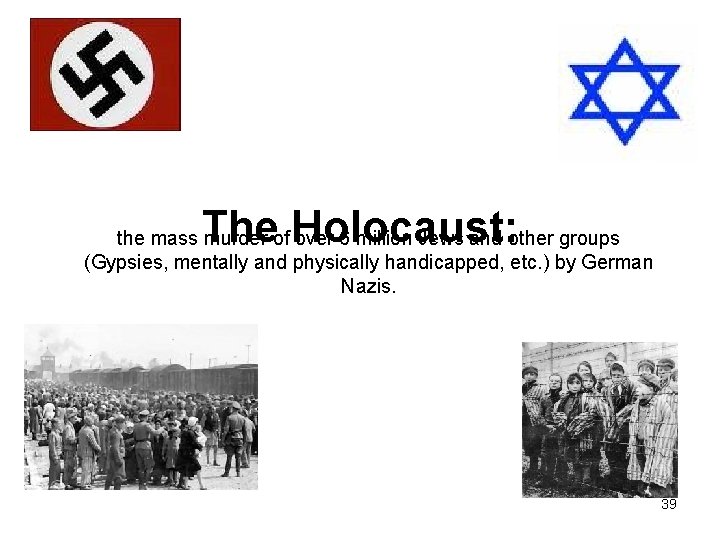 The Holocaust: the mass murder of over 6 million Jews and other groups (Gypsies,